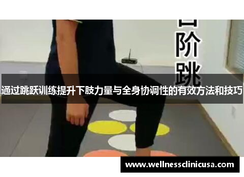 通过跳跃训练提升下肢力量与全身协调性的有效方法和技巧